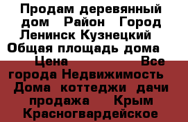 Продам деревянный дом › Район ­ Город Ленинск-Кузнецкий › Общая площадь дома ­ 64 › Цена ­ 1 100 000 - Все города Недвижимость » Дома, коттеджи, дачи продажа   . Крым,Красногвардейское